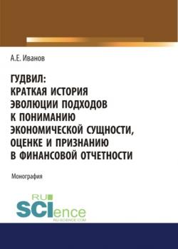 Гудвил: краткая история эволюции подходов к пониманию экономической сущности, оценке и признанию в ф. (Бакалавриат). (Магистратура). Монография - скачать книгу