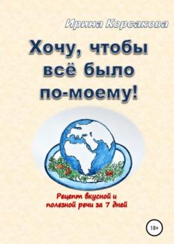 Хочу, чтобы всё было по-моему! Рецепт вкусной и полезной речи за 7 дней - скачать книгу