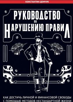 Руководство по нарушению правил. Как достичь личной и финансовой свободы с помощью методов нестандартной жизни - скачать книгу