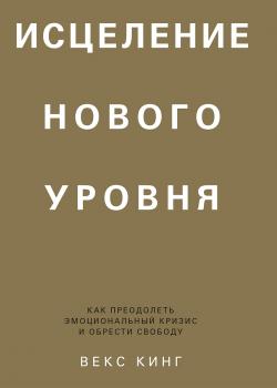 Исцеление нового уровня. Как преодолеть эмоциональный кризис и обрести свободу - скачать книгу