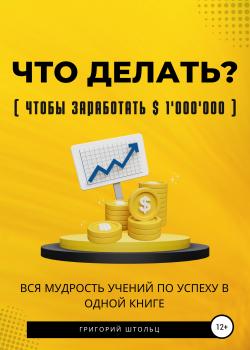 Что делать?(чтобы заработать $1'000'000). Вся мудрость учений об успехе в одной книге - скачать книгу