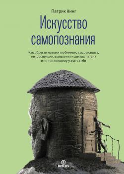 Искусство самопознания. Как обрести навыки глубинного самоанализа, интроспекции, выявления «слепых пятен» и по-настоящему узнать себя - скачать книгу