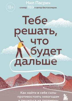 Тебе решать, что будет дальше. Как найти в себе силы противостоять невзгодам и решиться на перемены - скачать книгу