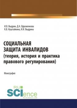 Социальная защита инвалидов (теория, история и практика правового регулирования). (Аспирантура, Бакалавриат, Магистратура). Монография. - скачать книгу