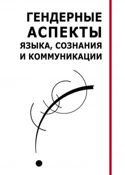 Гендерные аспекты языка, сознания и коммуникации. Коллективная монография - скачать книгу