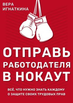 Отправь работодателя в нокаут! Всё, что нужно знать каждому о защите своих трудовых прав - скачать книгу