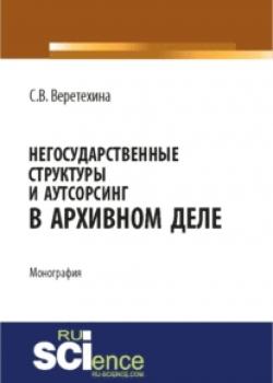 Негосударственные структуры и аутсорсинг в архивном деле. (Бакалавриат). Монография - скачать книгу