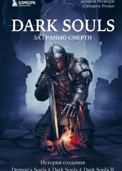 Dark Souls: за гранью смерти. Книга 1. История создания Demon’s Souls, Dark Souls, Dark Souls II - скачать книгу