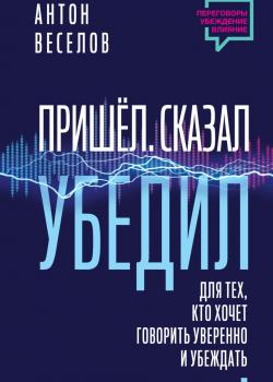 Пришел. Сказал. Убедил. Для тех, кто хочет говорить уверенно и убеждать - скачать книгу