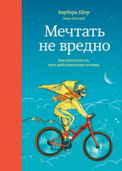 Мечтать не вредно. Как получить то, чего действительно хочешь (Барбара Шер)