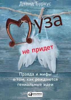 Муза не придет. Правда и мифы о том, как рождаются гениальные идеи - скачать книгу