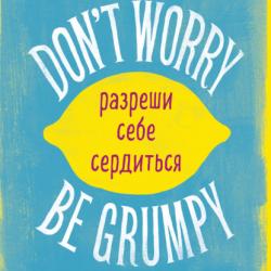 Don't worry. Be grumpy. Разреши себе сердиться. 108 коротких историй о том, как сделать лимонад из лимонов жизни (Аджан Брахм)