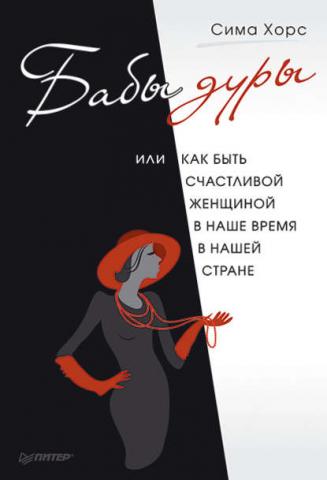 Бабы дуры, или Как быть счастливой женщиной в наше время и в нашей стране (Сима Хорс)