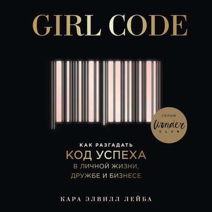 Аудиокнига Girl Code. Как разгадать код успеха в личной жизни, дружбе и бизнесе(Кара Элвилл Лейба)