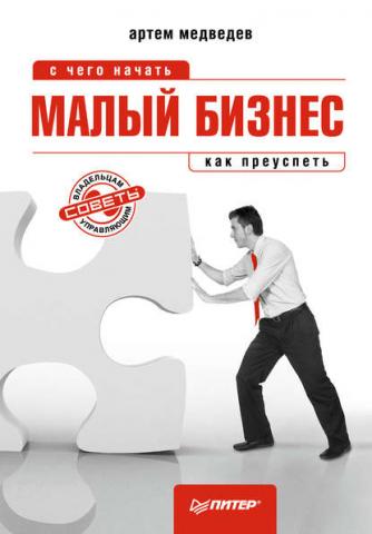 Малый бизнес: с чего начать, как преуспеть (Артем Медведев)