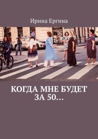 Когда мне будет за 50… По мотивам проекта #Петербурженка50+ (Ирина Ергина)