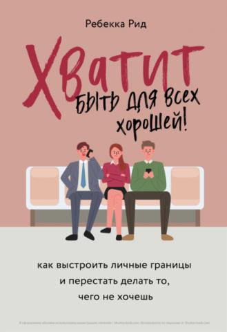 Хватит быть для всех хорошей! Как выстроить личные границы и перестать делать то, чего не хочешь (Ребекка Рид)