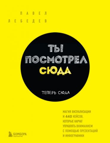 Ты посмотрел сюда. Теперь сюда. Магия визуализации и 440 кейсов, которые научат управлять вниманием с помощью презентаций и инфографики - скачать книгу