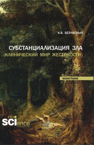 Субстанциализация зла (клинический мир жестокости). (Аспирантура, Бакалавриат, Магистратура). Монография. - скачать книгу