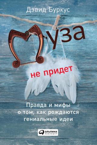 Муза не придет. Правда и мифы о том, как рождаются гениальные идеи - скачать книгу