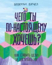 Чего ты по-настоящему хочешь? Как ставить цели и достигать их (Беверли Бэтчел)