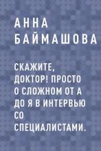 Скажите, доктор! Просто о сложном от А до Я в интервью со специалистами. - скачать книгу