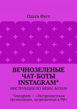 Вечнозеленые чат-боты Instagram*. Инструкция по мини-ботам. *Instagram – «Экстремистская организация, запрещенная в РФ» - скачать книгу