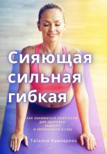 Сияющая, сильная, гибкая. Как заниматься пилатесом для здоровья, радости и уверенности в себе - скачать книгу