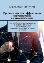 Руководство: как эффективно инвестировать в автоматизацию. Раскройте потенциал вашего бизнеса с помощью автоматизации: окончательное руководство к успеху - скачать книгу