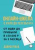 Онлайн-школа с нуля до результата. От идеи до прибыли в 150.000 ₽ за 3 месяца (Давид Ираклиевич Гвенцадзе)